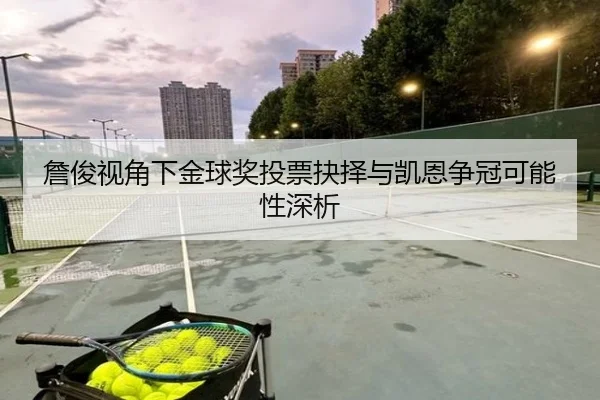 詹俊视角下金球奖投票抉择与凯恩争冠可能性深析